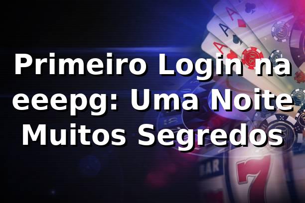 Primeiro Login na eeepg: Uma Noite, Muitos Segredos 🎲